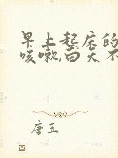 早上起床的时候咳嗽,白天不咳嗽