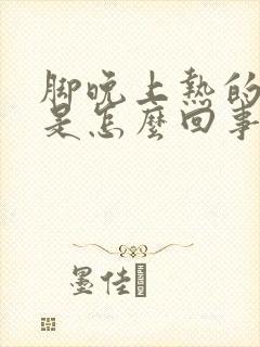 脚晚上热的难受是怎么回事