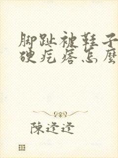 脚趾被鞋子磨出硬疙瘩怎么办