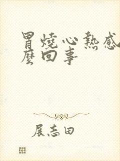 胃烧心热感觉怎么回事