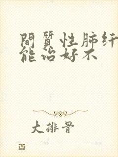 间质性肺纤维化能治好不