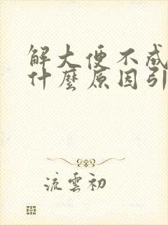 解大便不成形是什么原因引起的