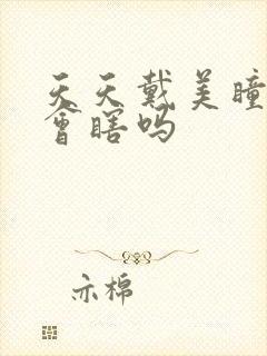 天天戴美瞳眼睛会瞎吗