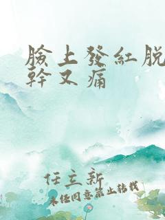 脸上发红脱皮又干又痛