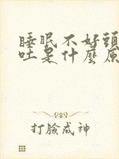 睡眠不好头疼想吐是什么原因