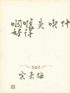 咽喉炎吃什么药好得