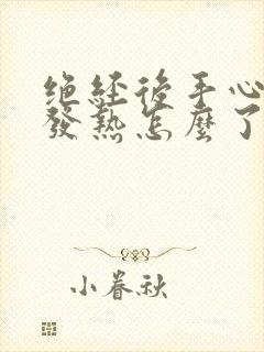 绝经后手心脚心发热怎么了