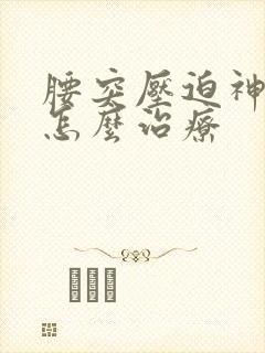 腰突压迫神经痛怎么治疗