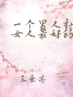 一个男人对一个女人最好的爱是什么