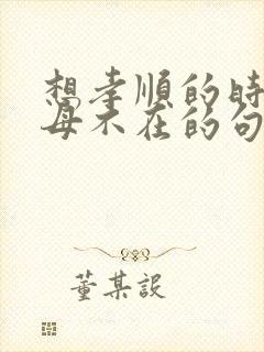 想孝顺的时候父母不在的句子