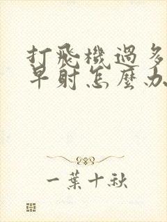 打飞机过多引起早射怎么办