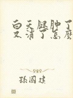 白天腿肿了晚上又消了怎么回事