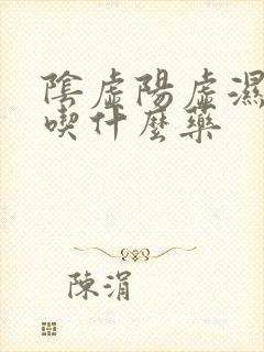 阴虚阳虚湿气重吃什么药