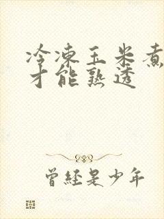 冷冻玉米煮多久才能熟透