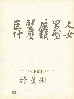 巨蟹座男人喜欢什么类型女人