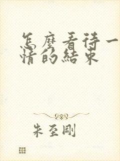 怎么看待一段感情的结束