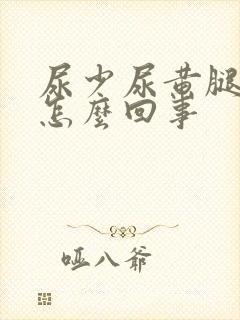 尿少尿黄腿肿是怎么回事