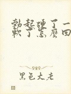 勃起硬了一会就软了怎么回事