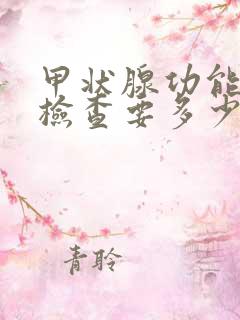 甲状腺功能全套检查要多少钱