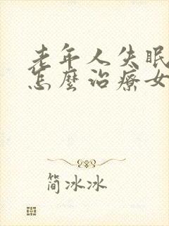 老年人失眠严重怎么治疗女性