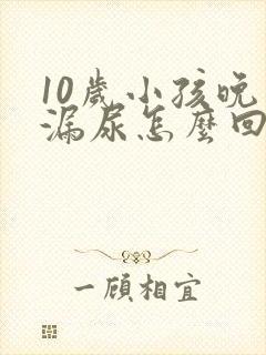 10岁小孩晚上漏尿怎么回事