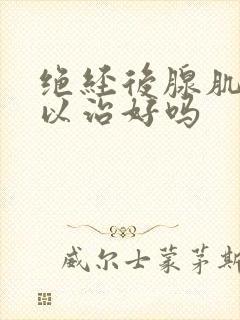 绝经后腺肌症可以治好吗