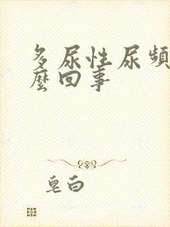 多尿性尿频是怎么回事