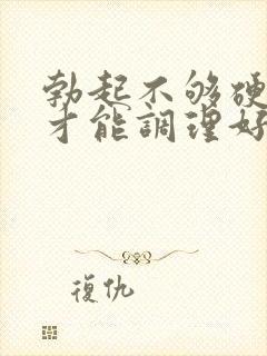 勃起不够硬怎么才能调理好