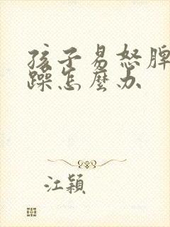 孩子易怒脾气暴躁怎么办