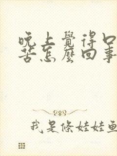 晚上觉得口干口苦怎么回事