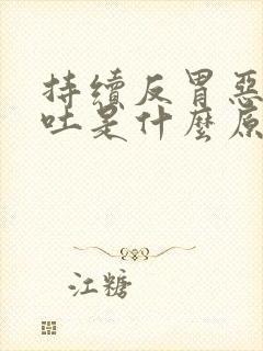 持续反胃恶心想吐是什么原因