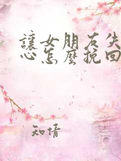 让女朋友失望伤心怎么挽回