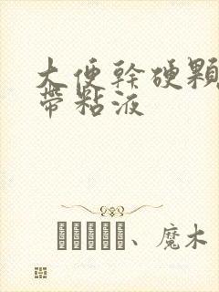 大便干硬颗粒状带粘液