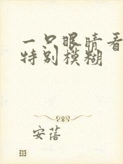 一只眼睛看东西特别模糊