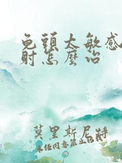 龟头太敏感总秒射怎么治