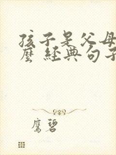 孩子是父母的什么 经典句子