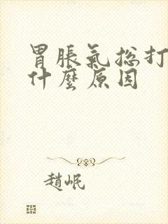 胃胀气总打嗝是什么原因