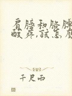 肩膀和胳膊受凉酸疼,该怎么办?