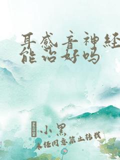 耳感音神经性聋能治好吗