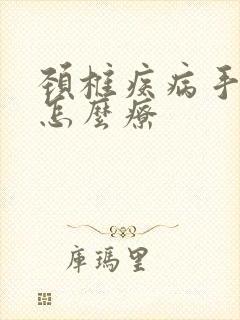 颈椎疾病手麻痛怎么疗