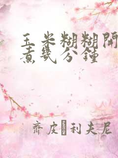 玉米糊糊开锅后煮几分钟