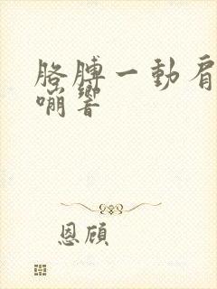 胳膊一动肩膀嘎嘣响