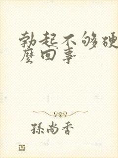 勃起不够硬是怎么回事