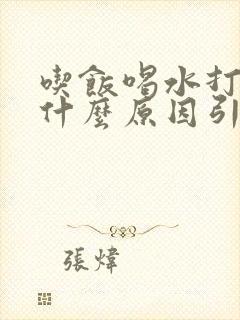 吃饭喝水打嗝是什么原因引起的