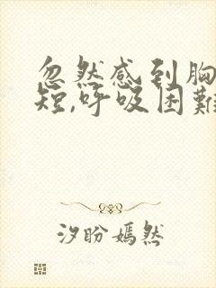 忽然感到胸闷气短,呼吸困难