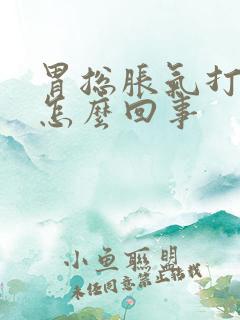 胃总胀气打嗝是怎么回事