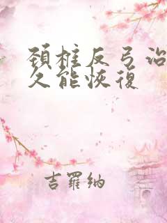 颈椎反弓治疗多久能恢复