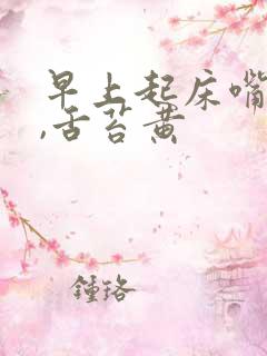 早上起床嘴巴苦,舌苔黄