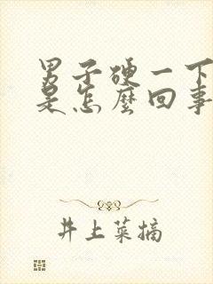 男子硬一下就软是怎么回事