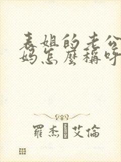 表姐的老公的妈妈怎么称呼